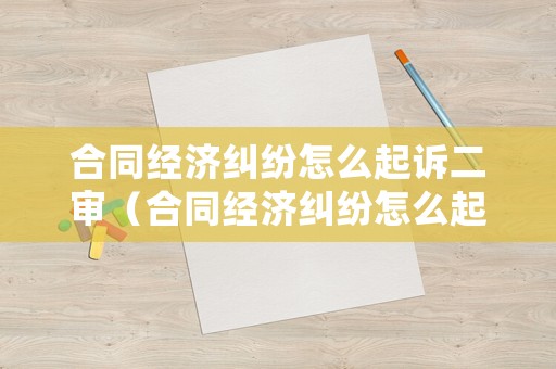 合同經濟糾紛怎么起訴二審（合同經濟糾紛怎么起訴二審案件）