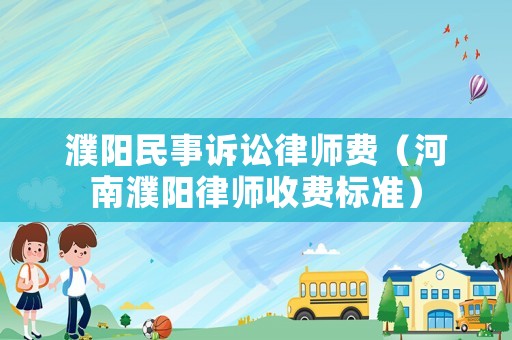濮陽民事訴訟律師費（河南濮陽律師收費標準）