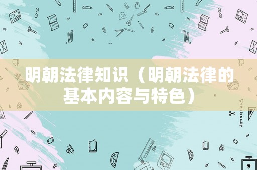 明朝法律知識（明朝法律的基本內容與特色）