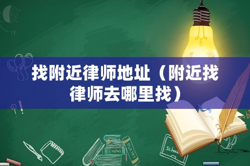 找附近律師地址（附近找律師去哪里找）