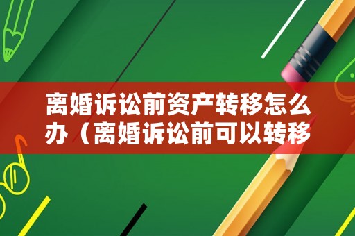 離婚訴訟前資產轉移怎么辦（離婚訴訟前可以轉移夫妻共同財產嗎?）
