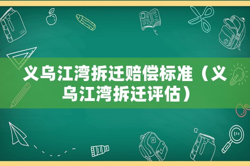 義烏江灣拆遷賠償標準（義烏江灣拆遷評估）