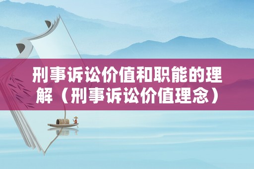 刑事訴訟價值和職能的理解（刑事訴訟價值理念）
