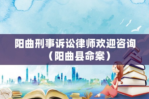 陽曲刑事訴訟律師歡迎咨詢（陽曲縣命案）