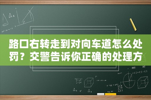 路口右轉走到對向車道怎么處罰？交警告訴你正確的處理方式