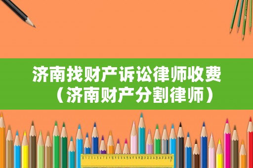 濟南找財產訴訟律師收費（濟南財產分割律師）