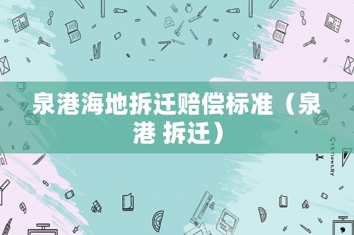 泉港海地拆遷賠償標準（泉港 拆遷）