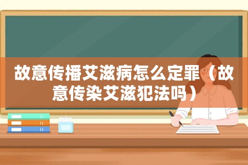 故意傳播艾滋病怎么定罪（故意傳染艾滋犯法嗎）
