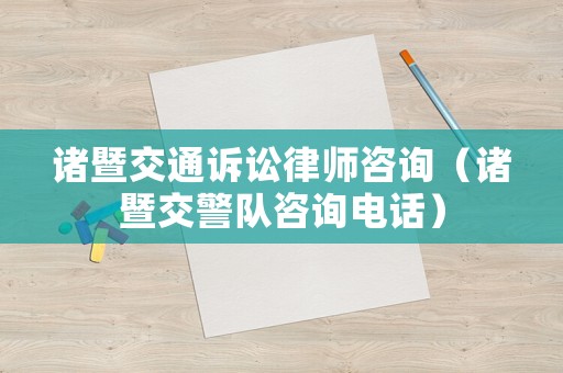 諸暨交通訴訟律師咨詢（諸暨交警隊(duì)咨詢電話）