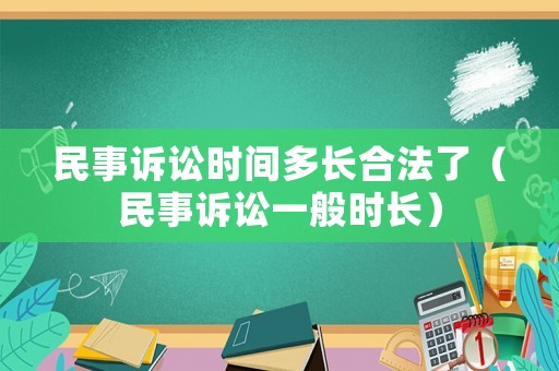 民事訴訟時間多長合法了（民事訴訟一般時長）