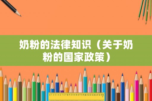 奶粉的法律知識(shí)（關(guān)于奶粉的國家政策）