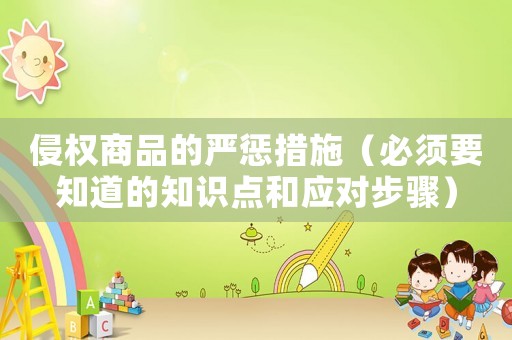 侵權(quán)商品的嚴懲措施（必須要知道的知識點和應(yīng)對步驟）