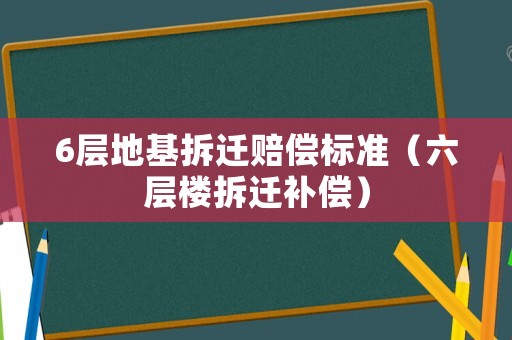 6層地基拆遷賠償標準（六層樓拆遷補償）