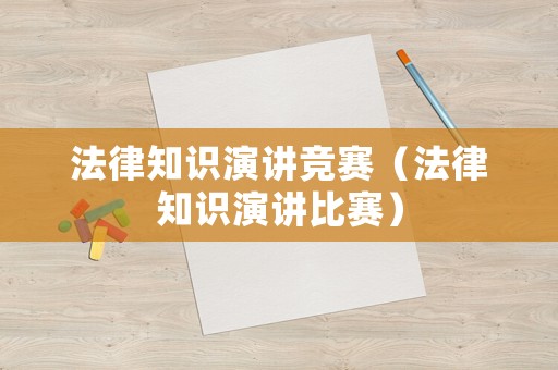 法律知識(shí)演講競(jìng)賽（法律知識(shí)演講比賽）