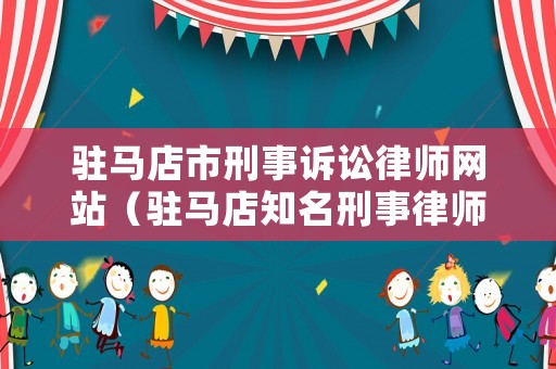 駐馬店市刑事訴訟律師網(wǎng)站（駐馬店知名刑事律師）