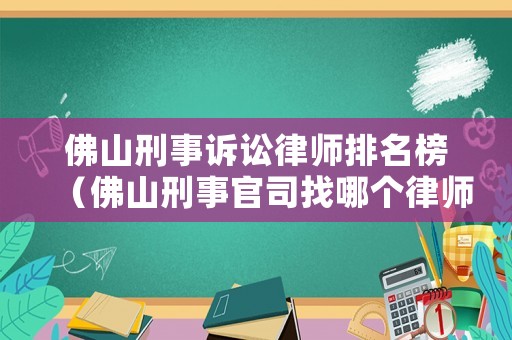 佛山刑事訴訟律師排名榜（佛山刑事官司找哪個律師事務所）