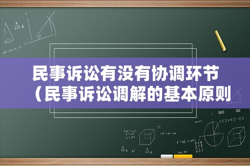 民事訴訟有沒有協調環節（民事訴訟調解的基本原則）