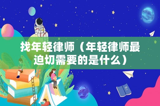 找年輕律師（年輕律師最迫切需要的是什么）