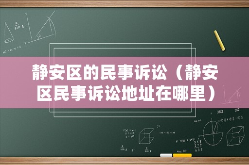 靜安區的民事訴訟（靜安區民事訴訟地址在哪里）
