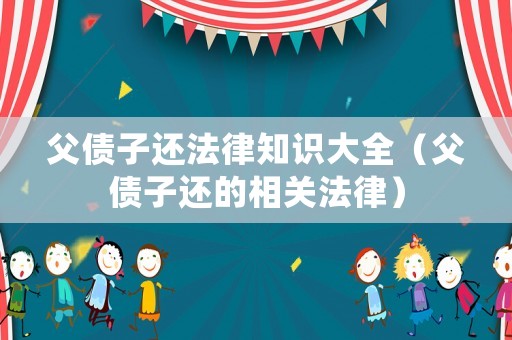 父債子還法律知識大全（父債子還的相關法律）
