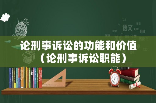 論刑事訴訟的功能和價(jià)值（論刑事訴訟職能）