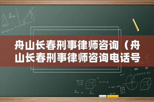 舟山長春刑事律師咨詢（舟山長春刑事律師咨詢電話號碼）