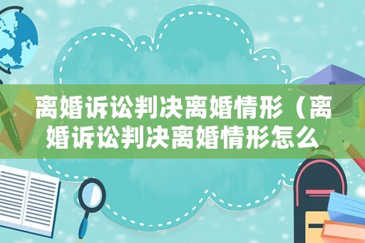 離婚訴訟判決離婚情形（離婚訴訟判決離婚情形怎么寫）