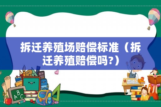 拆遷養(yǎng)殖場(chǎng)賠償標(biāo)準(zhǔn)（拆遷養(yǎng)殖賠償嗎?）