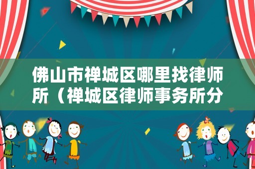 佛山市禪城區哪里找律師所（禪城區律師事務所分布）