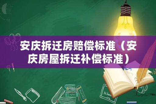 安慶拆遷房賠償標(biāo)準(zhǔn)（安慶房屋拆遷補(bǔ)償標(biāo)準(zhǔn)）