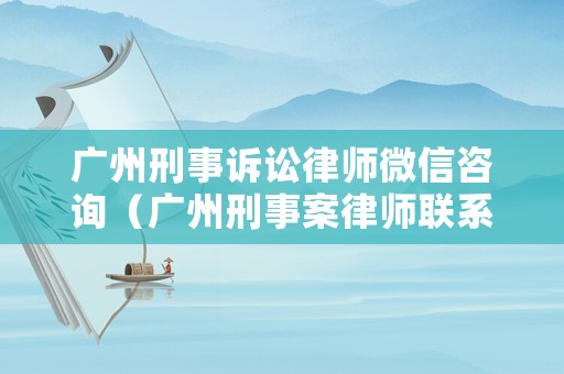 廣州刑事訴訟律師微信咨詢（廣州刑事案律師聯系方式）