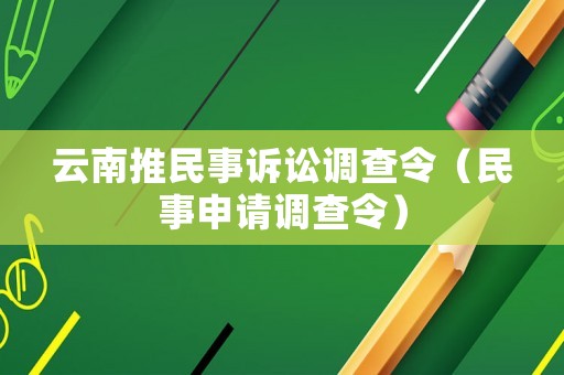 云南推民事訴訟調(diào)查令（民事申請(qǐng)調(diào)查令）