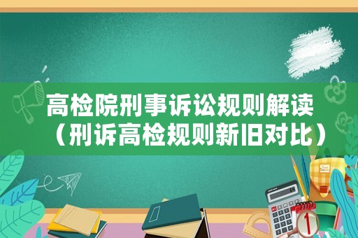 高檢院刑事訴訟規則解讀（刑訴高檢規則新舊對比）