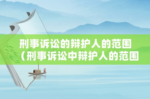 刑事訴訟的辯護人的范圍（刑事訴訟中辯護人的范圍）