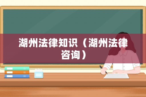 湖州法律知識（湖州法律咨詢）