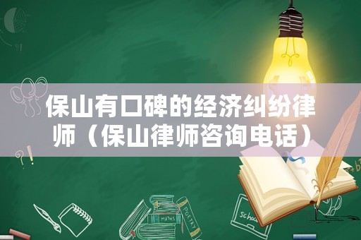 保山有口碑的經濟糾紛律師（保山律師咨詢電話）