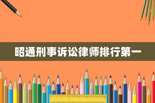 昭通刑事訴訟律師排行第一