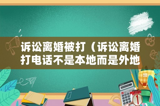 訴訟離婚被打（訴訟離婚打電話不是本地而是外地）