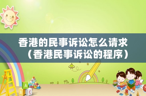 香港的民事訴訟怎么請求（香港民事訴訟的程序）