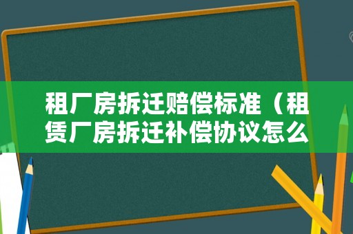 租廠房拆遷賠償標準（租賃廠房拆遷補償協(xié)議怎么簽）