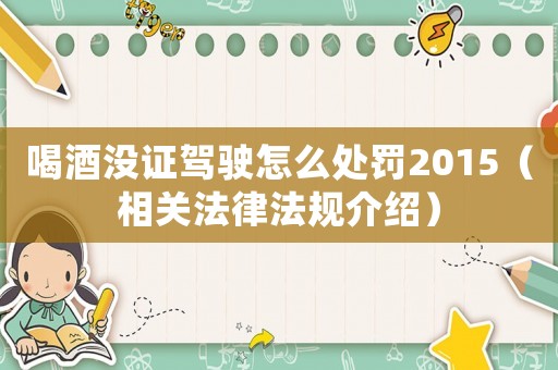 喝酒沒證駕駛怎么處罰2015（相關法律法規介紹）