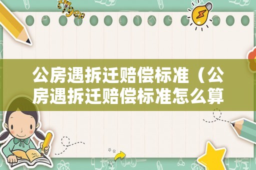 公房遇拆遷賠償標準（公房遇拆遷賠償標準怎么算）