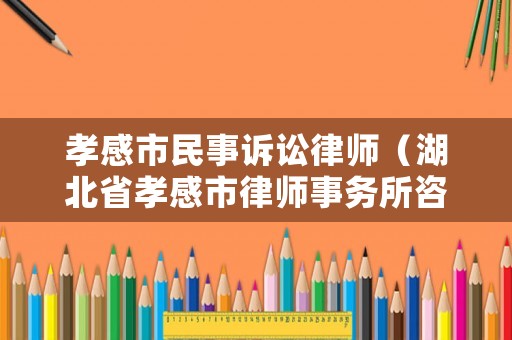 孝感市民事訴訟律師（湖北省孝感市律師事務所咨詢電話）