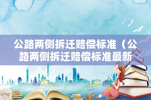 公路兩側拆遷賠償標準（公路兩側拆遷賠償標準最新）