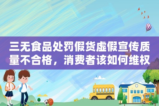 三無食品處罰假貨虛假宣傳質量不合格，消費者該如何維權？