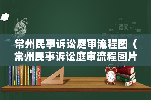 常州民事訴訟庭審流程圖（常州民事訴訟庭審流程圖片）