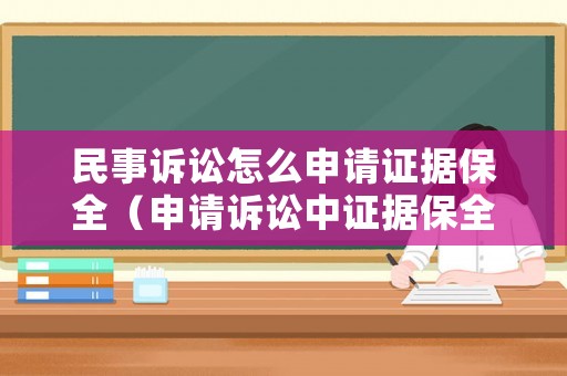 民事訴訟怎么申請證據保全（申請訴訟中證據保全的條件）
