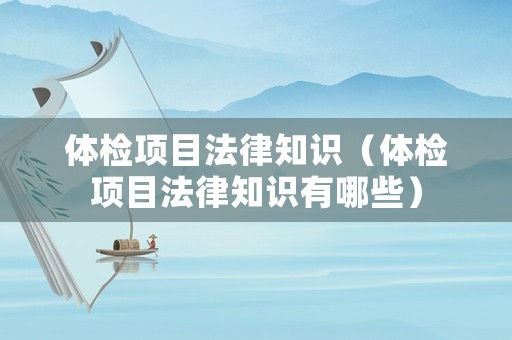 體檢項目法律知識（體檢項目法律知識有哪些）
