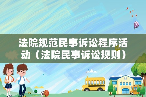法院規范民事訴訟程序活動（法院民事訴訟規則）