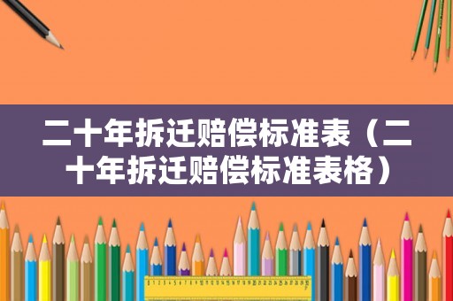 二十年拆遷賠償標準表（二十年拆遷賠償標準表格）